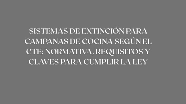Sistemas de extinción para campanas de cocina según el CTE: normativa, requisitos y claves para cumplir la ley. Todo lo que exige el CTE