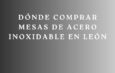 Dónde Comprar Mesas de Acero Inoxidable en León. La guía definitiva para elegir mobiliario profesional resistente, higiénico y duradero.