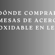 Dónde Comprar Mesas de Acero Inoxidable en León. La guía definitiva para elegir mobiliario profesional resistente, higiénico y duradero.