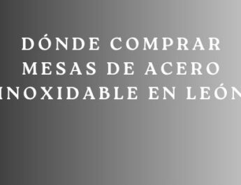 Dónde Comprar Mesas de Acero Inoxidable en León. La guía definitiva para elegir mobiliario profesional resistente, higiénico y duradero.