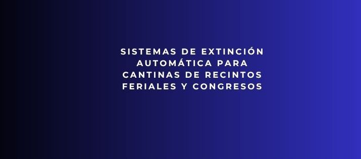 Sistemas de extinción automática para cantinas de recintos feriales y congresos. Seguridad avanzada para cocinas profesionales