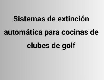 Sistemas de extinción automática para cocinas de clubes de golf. La seguridad en las cocinas profesionales exige una respuesta inmediata.