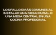 Los fallos más comunes al instalar una mesa mural o una mesa central en una cocina profesional