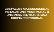 Los fallos más comunes al instalar una mesa mural o una mesa central en una cocina profesional