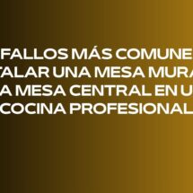 Los fallos más comunes al instalar una mesa mural o una mesa central en una cocina profesional
