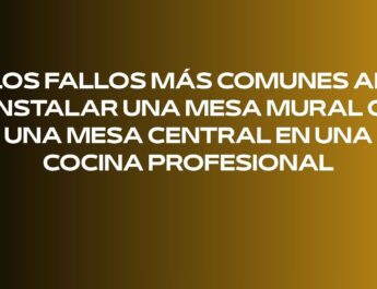 Los fallos más comunes al instalar una mesa mural o una mesa central en una cocina profesional