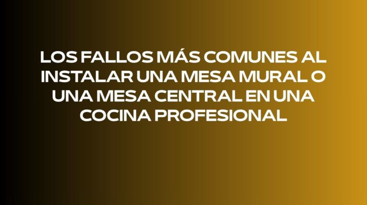 Los fallos más comunes al instalar una mesa mural o una mesa central en una cocina profesional