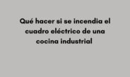 Qué hacer si se incendia el cuadro eléctrico de una cocina industrial. Qué ocurre cuando un cuadro eléctrico comienza a arder.