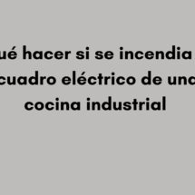 Qué hacer si se incendia el cuadro eléctrico de una cocina industrial. Qué ocurre cuando un cuadro eléctrico comienza a arder.