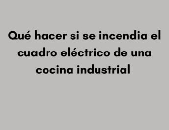 Qué hacer si se incendia el cuadro eléctrico de una cocina industrial. Qué ocurre cuando un cuadro eléctrico comienza a arder.