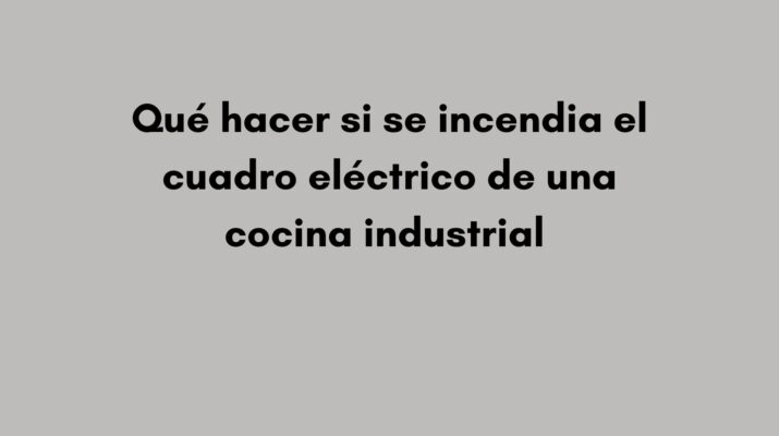 Qué hacer si se incendia el cuadro eléctrico de una cocina industrial. Qué ocurre cuando un cuadro eléctrico comienza a arder.